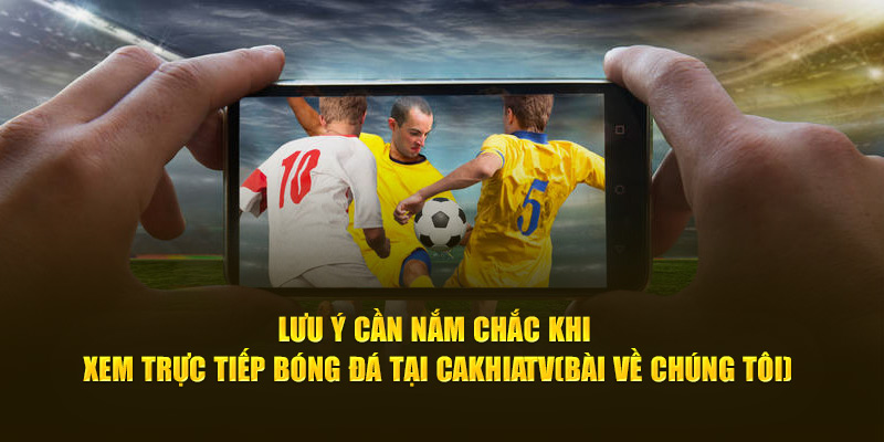 CakhiaTV – xem trực tiếp bóng đá đón Tết 2026 cùng Cà Khịa 19 Lưu ý cần nắm chắc khi xem trực tiếp bóng đá tại Cà Khịa TV