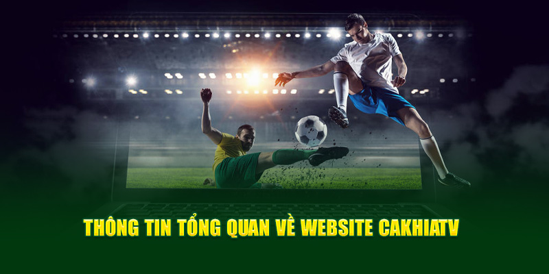 CakhiaTV – xem trực tiếp bóng đá đón Tết 2026 cùng Cà Khịa 10 Một số thông tin cần biết về website CakhiaTV