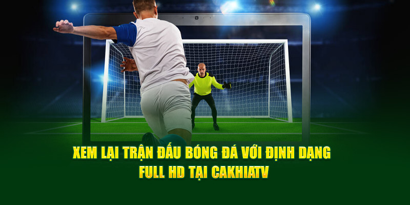 CakhiaTV – xem trực tiếp bóng đá đón Tết 2026 cùng Cà Khịa 13 Xem lại trận đấu bóng đá với định dạng Full HD tại Cakhia TV